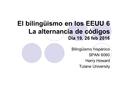 El bilingüismo en los EEUU 6 La alternancia de códigos Día 19, 26 feb 2016 Bilingüismo hispánico SPAN 6060 Harry Howard Tulane University.