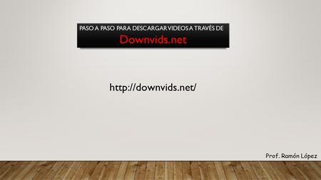 PASO A PASO PARA DESCARGAR VIDEOS A TRAVÉS DE Downvids.net Prof. Ramón López.