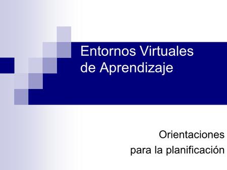 Entornos Virtuales de Aprendizaje Orientaciones para la planificación.