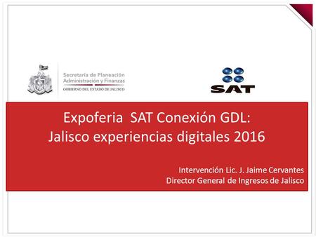 Expoferia SAT Conexión GDL: Jalisco experiencias digitales 2016 Intervención Lic. J. Jaime Cervantes Director General de Ingresos de Jalisco.