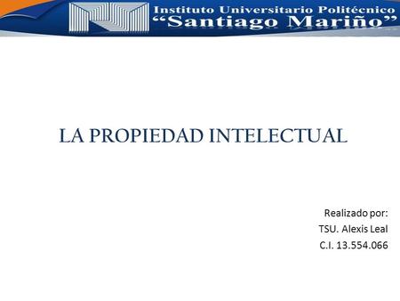 LA PROPIEDAD INTELECTUAL Realizado por: TSU. Alexis Leal C.I. 13.554.066.