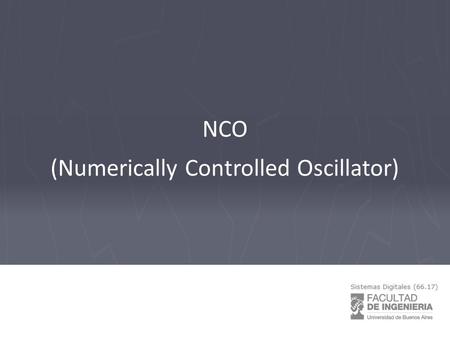 NCO (Numerically Controlled Oscillator). NCO: Oscilador controlado numéricamente Aplicaciones Conversores digitales up/down PLLs digitales Sistemas de.