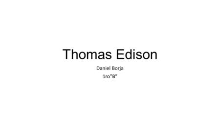 Thomas Edison Daniel Borja 1ro”B”. Índice Principales Datos Biografía Logros-inventos-leyes Logro 1 Logro 2 Link de videos.