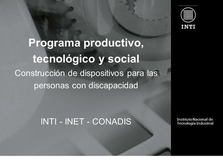 Programa productivo, tecnológico y social Construcción de dispositivos para las personas con discapacidad INTI - INET - CONADIS Instituto Nacional de Tecnología.