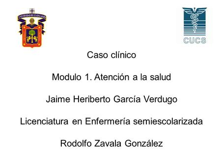 Caso clínico Modulo 1. Atención a la salud Jaime Heriberto García Verdugo Licenciatura en Enfermería semiescolarizada Rodolfo Zavala González.