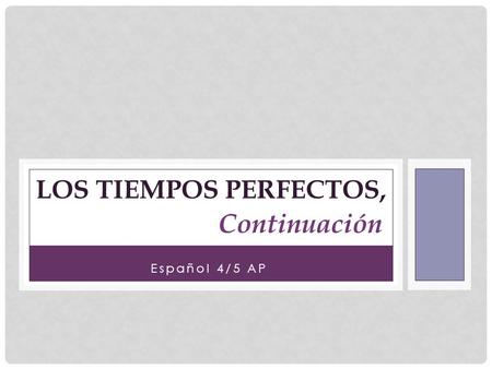 Español 4/5 AP LOS TIEMPOS PERFECTOS, Continuación.