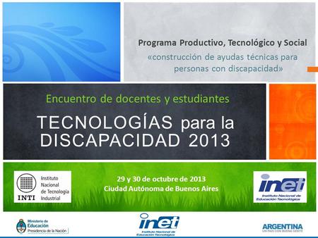 Programa Productivo, Tecnológico y Social «construcción de ayudas técnicas para personas con discapacidad» TECNOLOGÍAS para la DISCAPACIDAD 2013 Encuentro.
