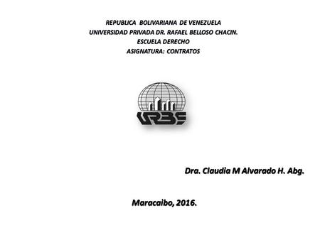 Dra. Claudia M Alvarado H. Abg. Maracaibo, 2016. Maracaibo, 2016. REPUBLICA BOLIVARIANA DE VENEZUELA UNIVERSIDAD PRIVADA DR. RAFAEL BELLOSO CHACIN. ESCUELA.