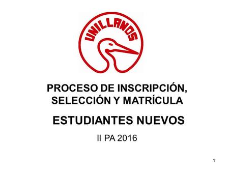 PROCESO DE INSCRIPCIÓN, SELECCIÓN Y MATRÍCULA ESTUDIANTES NUEVOS II PA 2016 1.