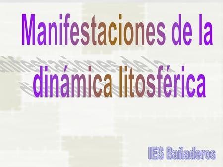 Manifestaciones de la dinámica litosférica IES Bañaderos.
