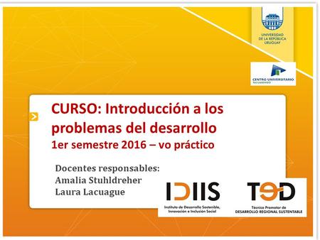 CURSO: Introducción a los problemas del desarrollo 1er semestre 2016 – vo práctico Docentes responsables: Amalia Stuhldreher Laura Lacuague.