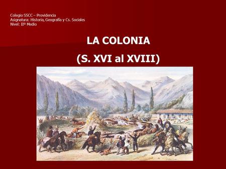 LA COLONIA (S. XVI al XVIII) Colegio SSCC – Providencia Asignatura: Historia, Geografía y Cs. Sociales Nivel: IIº Medio.
