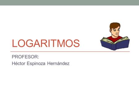 LOGARITMOS PROFESOR: Héctor Espinoza Hernández. Logaritmación Es una operación inversa de la potenciación, consiste en calcular el exponente cuando se.