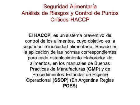 Seguridad Alimentaría Análisis de Riesgos y Control de Puntos Críticos HACCP El HACCP, es un sistema preventivo de control de los alimentos, cuyo objetivo.