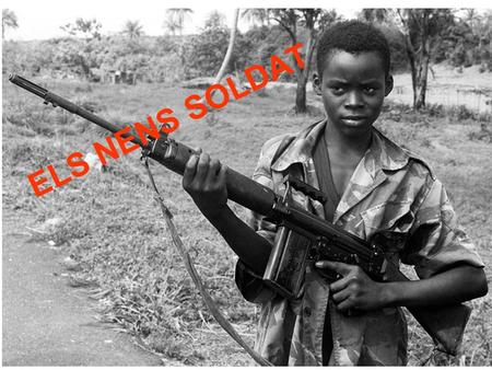 ELS NENS SOLDAT. QUÈ SÓN? Els nens soldat són nens que els recluten per força com: segrestats d’una escola, d’un orfenat, d’un camp de refugiats o d’un.