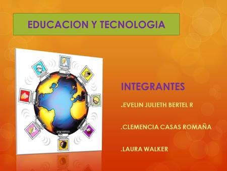 INTEGRANTES. EVELIN JULIETH BERTEL R.CLEMENCIA CASAS ROMAÑA.LAURA WALKER EDUCACION Y TECNOLOGIA.