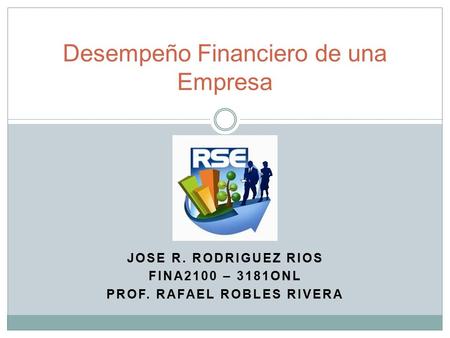 JOSE R. RODRIGUEZ RIOS FINA2100 – 3181ONL PROF. RAFAEL ROBLES RIVERA Desempeño Financiero de una Empresa.