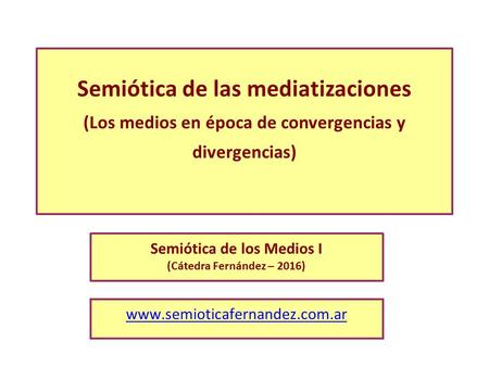 Semiótica de las mediatizaciones (Los medios en época de convergencias y divergencias) Semiótica de los Medios I (Cátedra Fernández – 2016) www.semioticafernandez.com.ar.