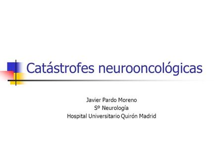 Catástrofes neurooncológicas Javier Pardo Moreno Sº Neurología Hospital Universitario Quirón Madrid.