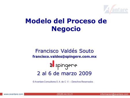 Modelo del Proceso de Negocio Francisco Valdés Souto 2 al 6 de marzo 2009 © Avantare Consultores S. A. de C. V. – Derechos.