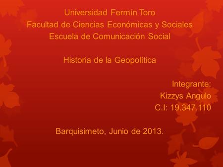 Universidad Fermín Toro Facultad de Ciencias Económicas y Sociales Escuela de Comunicación Social Historia de la Geopolítica Integrante: Kizzys Angulo.