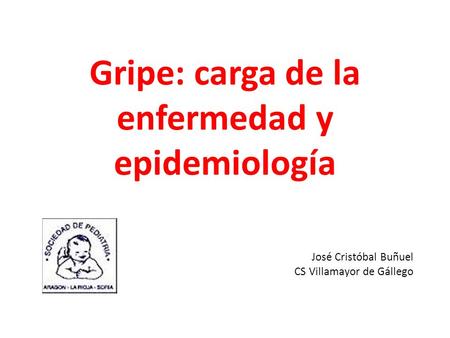 Gripe: carga de la enfermedad y epidemiología José Cristóbal Buñuel CS Villamayor de Gállego.