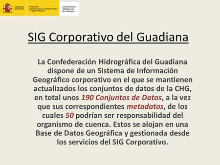 SIG Corporativo del Guadiana La Confederación Hidrográfica del Guadiana dispone de un Sistema de Información Geográfico corporativo en el que se mantienen.