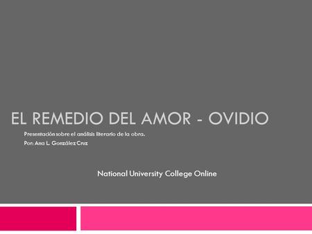EL REMEDIO DEL AMOR - OVIDIO Presentación sobre el análisis literario de la obra. Por: Ana L. González Cruz National University College Online.