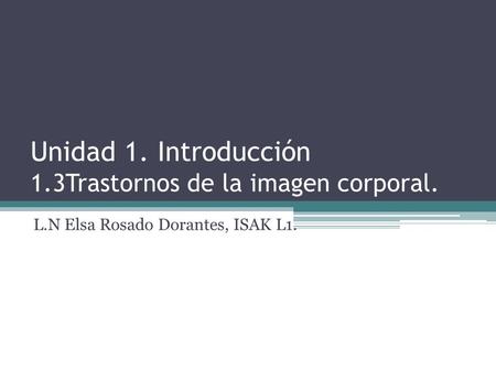 Unidad 1. Introducción 1.3Trastornos de la imagen corporal. L.N Elsa Rosado Dorantes, ISAK L1.
