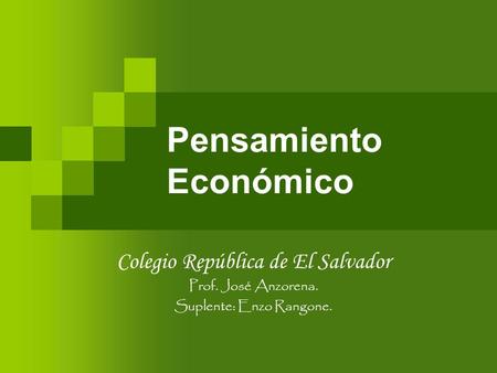 Pensamiento Económico Colegio República de El Salvador Prof. José Anzorena. Suplente: Enzo Rangone.