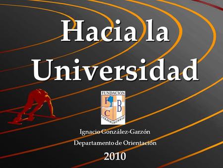 Hacia la Universidad Ignacio González-Garzón Departamento de Orientación2010.