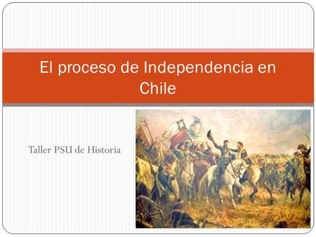 Taller PSU de Historia El proceso de Independencia en Chile.