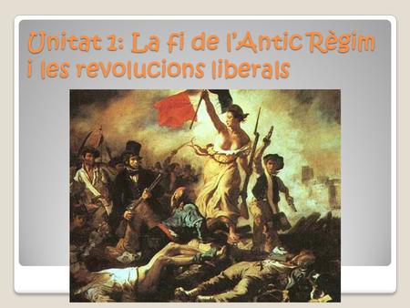 Unitat 1: La fi de l’Antic Règim i les revolucions liberals