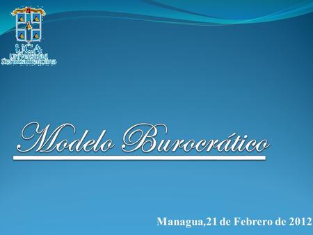 Modelo Burocrático Managua,21 de Febrero de 2012.