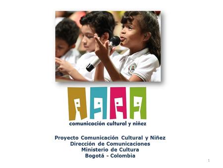 Proyecto Comunicación Cultural y Niñez Dirección de Comunicaciones Ministerio de Cultura Bogotá - Colombia 1.