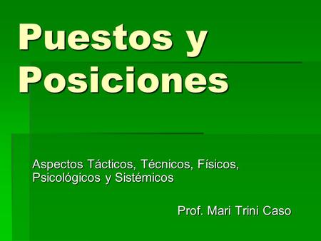Puestos y Posiciones Aspectos Tácticos, Técnicos, Físicos, Psicológicos y Sistémicos Prof. Mari Trini Caso.