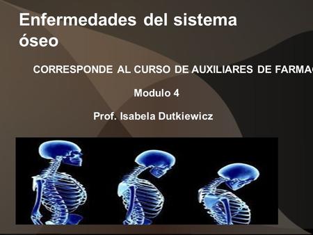 Enfermedades del sistema óseo CORRESPONDE AL CURSO DE AUXILIARES DE FARMACIA Modulo 4 Prof. Isabela Dutkiewicz.