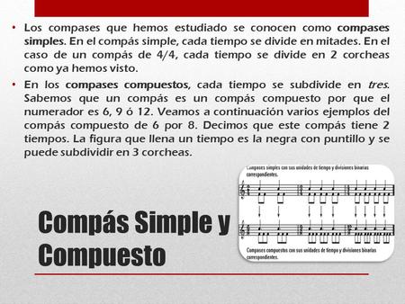 Compás Simple y Compuesto Los compases que hemos estudiado se conocen como compases simples. En el compás simple, cada tiempo se divide en mitades. En.
