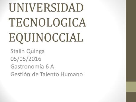 UNIVERSIDAD TECNOLOGICA EQUINOCCIAL Stalin Quinga 05/05/2016 Gastronomía 6 A Gestión de Talento Humano.