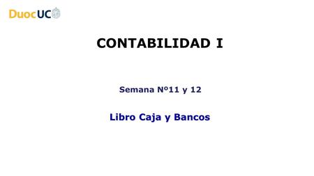 CONTABILIDAD I Semana Nº11 y 12 Libro Caja y Bancos.