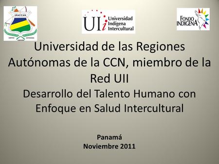 Universidad de las Regiones Autónomas de la CCN, miembro de la Red UII Desarrollo del Talento Humano con Enfoque en Salud Intercultural Panamá Noviembre.