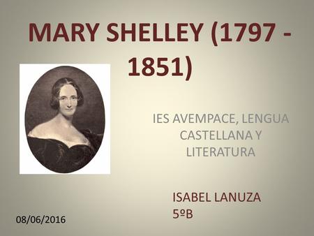 MARY SHELLEY (1797 - 1851) IES AVEMPACE, LENGUA CASTELLANA Y LITERATURA 08/06/2016 ISABEL LANUZA 5ºB.