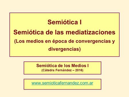 Semiótica I Semiótica de las mediatizaciones (Los medios en época de convergencias y divergencias) Semiótica de los Medios I (Cátedra Fernández – 2016)