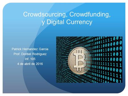 Crowdsourcing, Crowdfunding, y Digital Currency Patrick Hernandez Garcia Prof. Doribel Rodriguez Inf. 105 4 de abril de 2016.