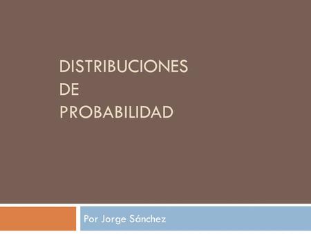 DISTRIBUCIONES DE PROBABILIDAD Por Jorge Sánchez.