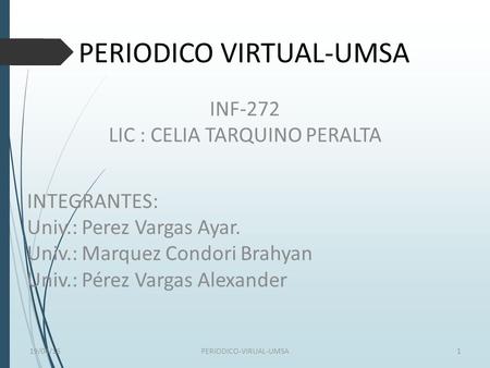 PERIODICO VIRTUAL-UMSA INF-272 LIC : CELIA TARQUINO PERALTA 19/04/161PERIODICO-VIRUAL-UMSA INTEGRANTES: Univ.: Perez Vargas Ayar. Univ.: Marquez Condori.