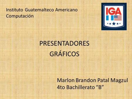 Marlon Brandon Patal Magzul 4to Bachillerato “B” PRESENTADORES GRÁFICOS Instituto Guatemalteco Americano Computación.