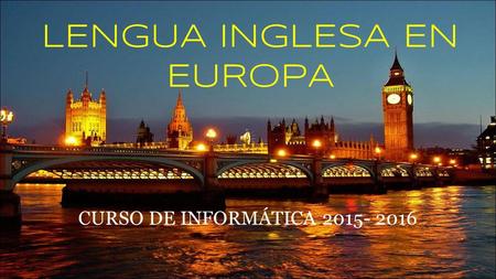 LENGUA INGLESA EN EUROPA CURSO DE INFORMÁTICA 2015- 2016.