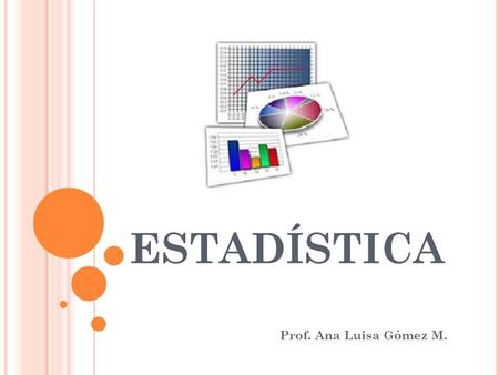 ESTADÍSTICA Prof. Ana Luisa Gómez M.. O RIGEN DE LA E STADÍSTICA. La palabra “Estadística” deriva del latín “Status”, que significa “estado” debido a.