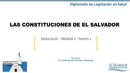 26/02/2016 – Módulo 1 - Sesión 1 Facilitador: Lic. Pedro Rosalío Escobar Castaneda. Diplomado de Legislación en Salud.